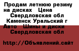 Продам летнюю резину на дисках › Цена ­ 20 000 - Свердловская обл., Каменск-Уральский г. Авто » Шины и диски   . Свердловская обл.